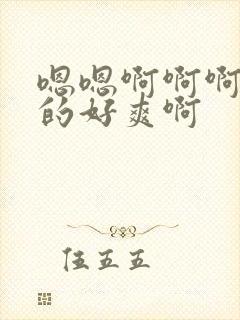 嗯嗯啊啊啊被插的好爽啊