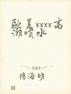 欧美xxxx高潮喷水