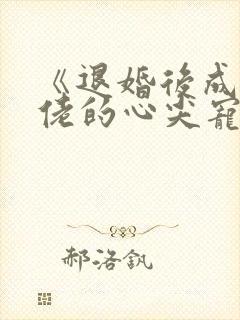 《退婚后成了大佬的心尖宠》