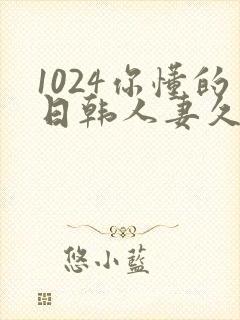 1024你懂的日韩人妻久久