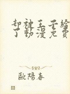 却被王子给宠爱了动漫免费观看