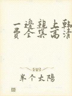 一边亲上韩剧免费全集高清在线观看