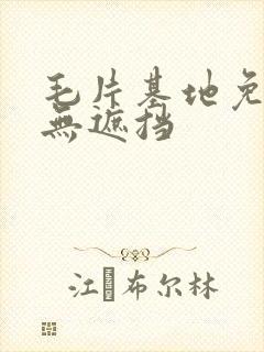 毛片基地免费看无遮挡