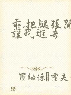 乖,把腿张开,让我进去