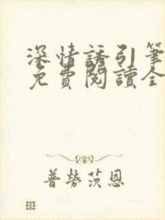 深情诱引笔趣阁免费阅读全文