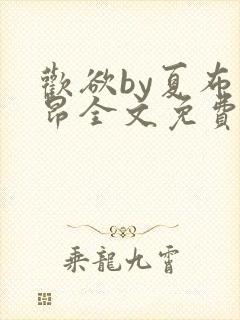 欢欲by夏布多昂全文免费阅读笔趣阁