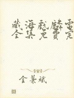 藏海戏麟电视剧全集免费完整版