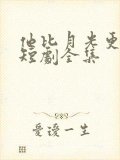 他比月光更耀眼短剧全集