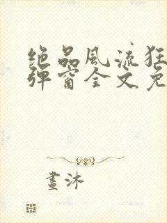 绝品风流狂医无弹窗全文免费阅读封面