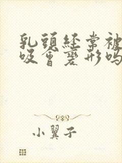 乳头经常被老公吸会变形吗