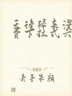 天后归来漫画免费下拉式六漫画