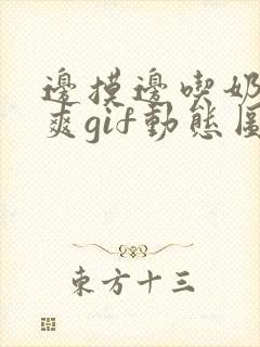 边摸边吃奶边做爽gif动态图