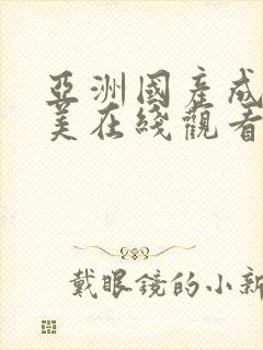 亚洲国产成人欧美在线观看