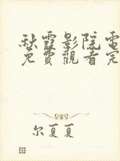 秋霞影院电视剧免费观看完整版高清