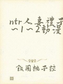 ntr人妻礼子～1～2动漫