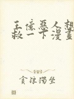 王亿恶人想要抢救一下漫画免费阅读