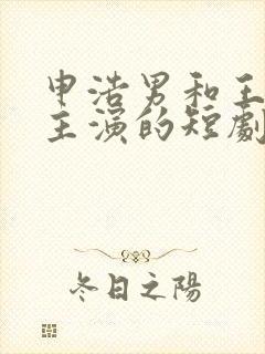 申浩男和王格格主演的短剧