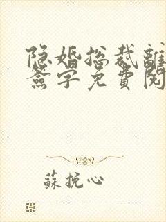 隐婚总裁离婚请签字免费阅读