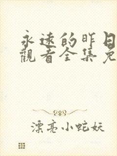 永远的昨日在线观看全集免费播放