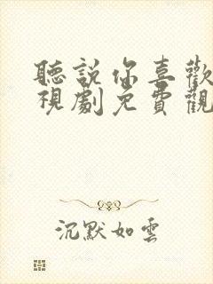 听说你喜欢我电视剧免费观看在线