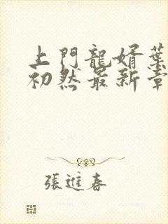 上门龙婿叶辰萧初然最新章节更新