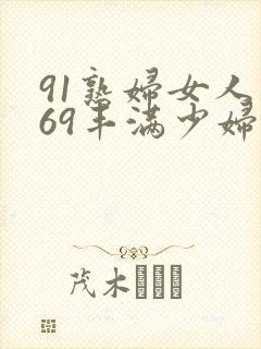 91熟妇女人妻69丰满少妇