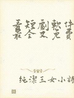 看短剧软件哪个最全又免费