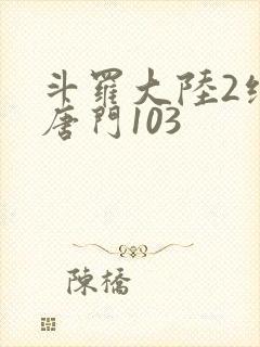 斗罗大陆2绝世唐门103