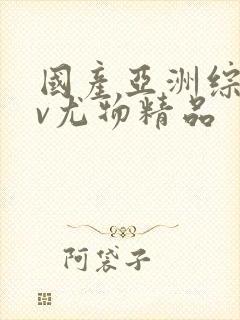 国产亚洲综合av尤物精品