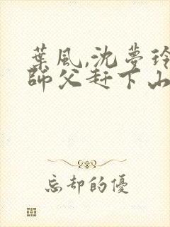 叶风,沈梦玲被师父赶下山去祸害师姐