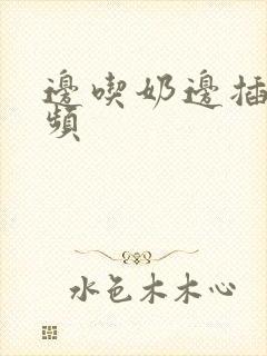 边吃奶边插b视频封面