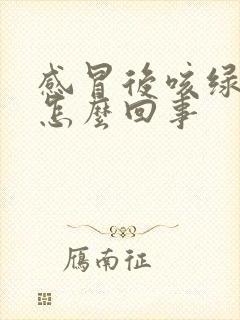 感冒后咳绿痰是怎么回事