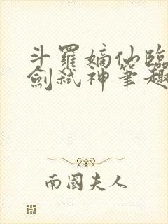 斗罗嫡仙临尘酒剑弑神笔趣阁