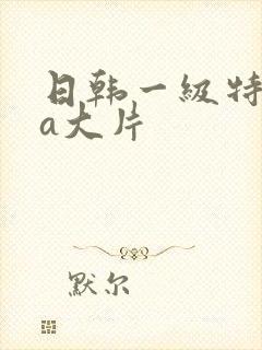 日韩一级特黄aa大片