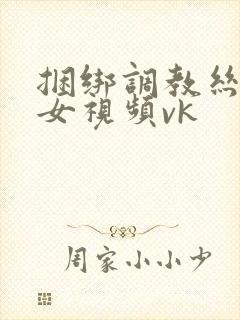 捆绑调教丝袜美女视频vk