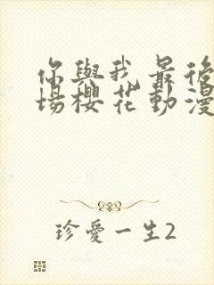 你与我最后的战场樱花动漫