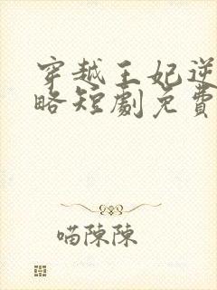 穿越王妃逆袭攻略短剧免费观看