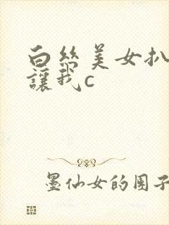 白丝美女扒开裆让我c