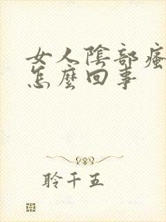 女人阴部瘙痒是怎么回事