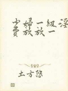 少妇一级淫片免费放放一