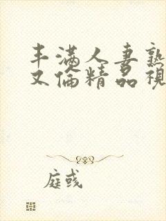 丰满人妻熟妇乱又伦精品视