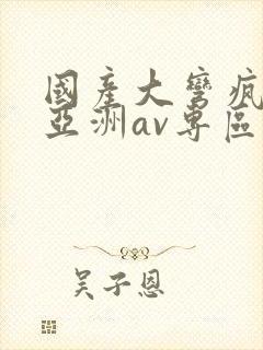 国产大弯疯狂性亚洲av专区