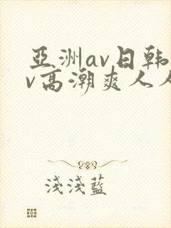 亚洲av日韩av高潮爽人人