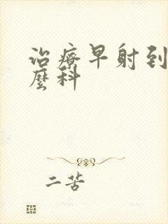 治疗早射到挂什么科