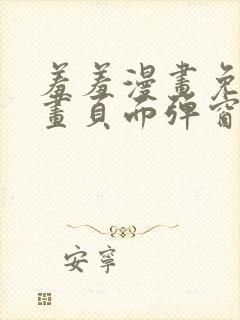 羞羞漫画免费漫画页面弹窗看不了