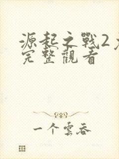 源起之战2免费完整观看