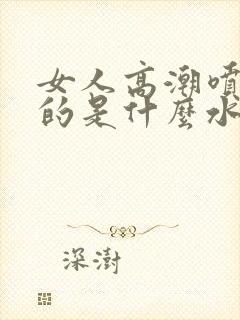 女人高潮喷出来的是什么水