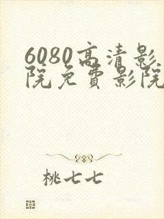 6080高清影院免费影院电视剧在线看免费版
