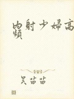 内射少妇高潮视频