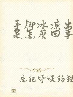 手脚冰凉出凉汗是怎么回事